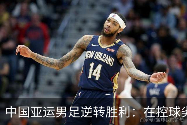 中国亚运男足逆转胜利：在控球劣势中展现韧性与智慧